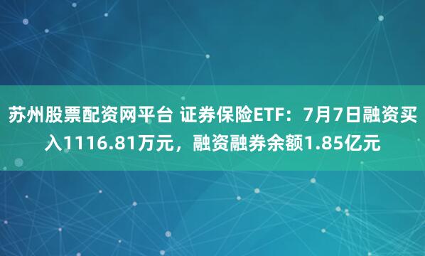 苏州股票配资网平台 证券保险ETF：7月7日融资买入1116.81万元，融资融券余额1.85亿元