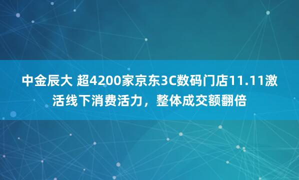 中金辰大 超4200家京东3C数码门店11.11激活线下消费活力，整体成交额翻倍
