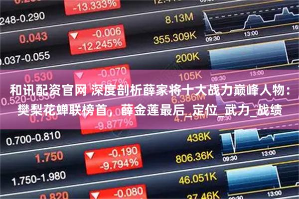 和讯配资官网 深度剖析薛家将十大战力巅峰人物：樊梨花蝉联榜首，薛金莲最后_定位_武力_战绩