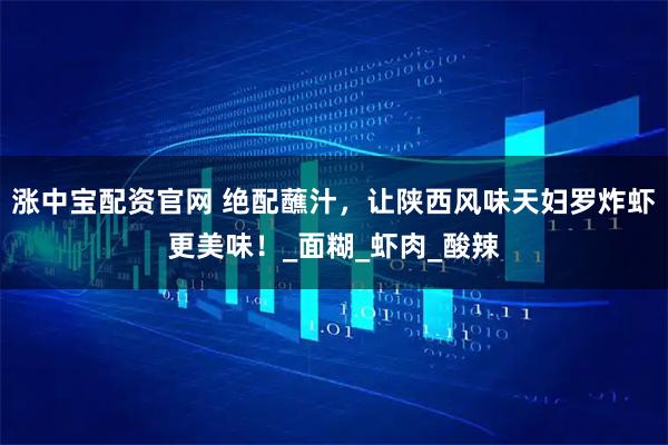 涨中宝配资官网 绝配蘸汁，让陕西风味天妇罗炸虾更美味！_面糊_虾肉_酸辣