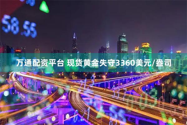 万通配资平台 现货黄金失守3360美元/盎司