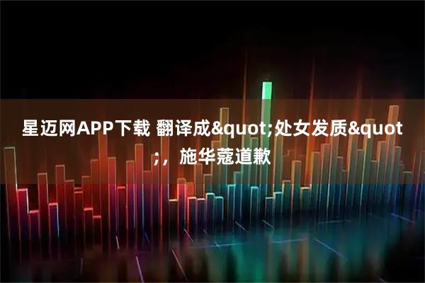 星迈网APP下载 翻译成"处女发质"，施华蔻道歉