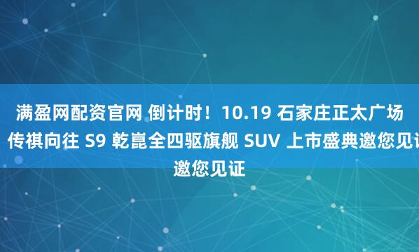满盈网配资官网 倒计时！10.19 石家庄正太广场，传祺向往 S9 乾崑全四驱旗舰 SUV 上市盛典邀您见证