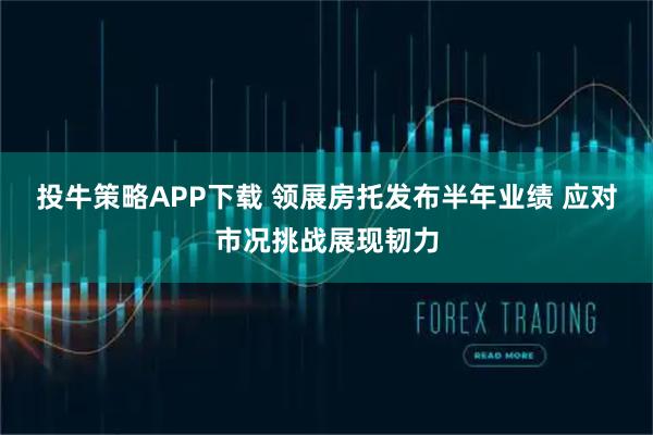 投牛策略APP下载 领展房托发布半年业绩 应对市况挑战展现韧力