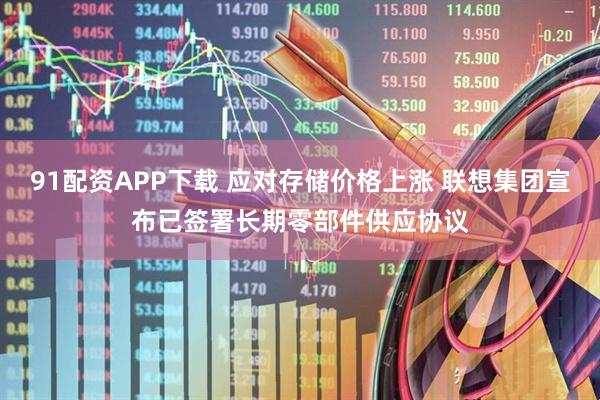91配资APP下载 应对存储价格上涨 联想集团宣布已签署长期零部件供应协议