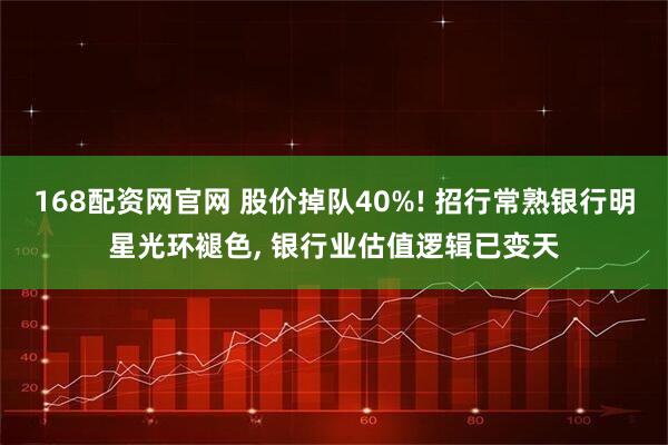 168配资网官网 股价掉队40%! 招行常熟银行明星光环褪色, 银行业估值逻辑已变天