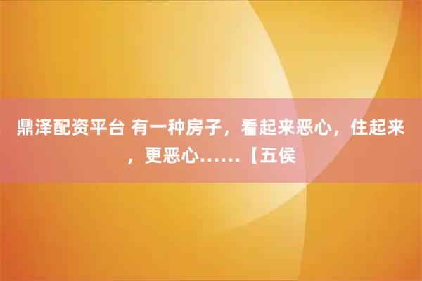 鼎泽配资平台 有一种房子，看起来恶心，住起来，更恶心……【五侯